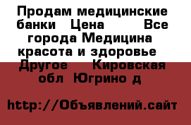 Продам медицинские банки › Цена ­ 20 - Все города Медицина, красота и здоровье » Другое   . Кировская обл.,Югрино д.